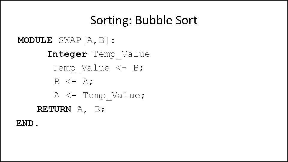 Sorting: Bubble Sort MODULE SWAP[A, B]: Integer Temp_Value <- B; B <- A; A