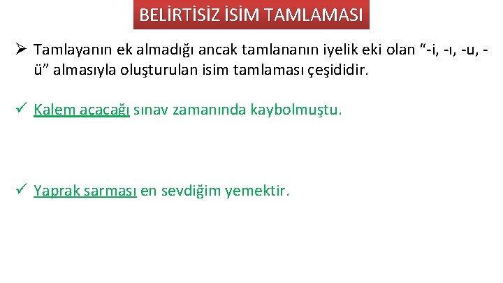 BELİRTİSİZ İSİM TAMLAMASI Ø Tamlayanın ek almadığı ancak tamlananın iyelik eki olan “ i,