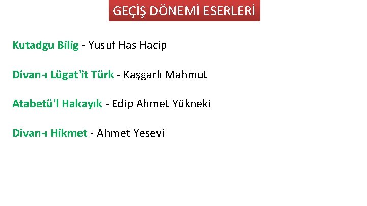 GEÇİŞ DÖNEMİ ESERLERİ Kutadgu Bilig Yusuf Has Hacip Divan-ı Lügat'it Türk Kaşgarlı Mahmut Atabetü'l