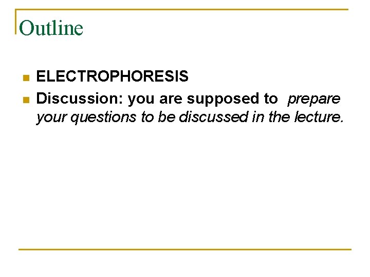 Outline n n ELECTROPHORESIS Discussion: you are supposed to prepare your questions to be