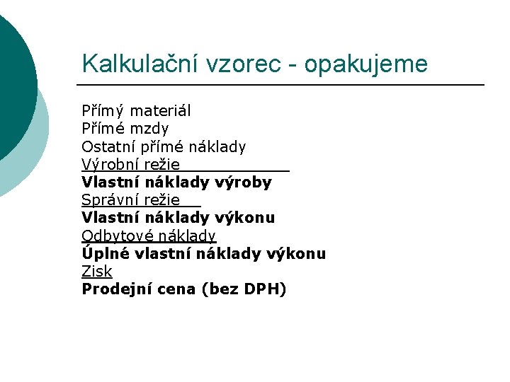 Kalkulační vzorec - opakujeme Přímý materiál Přímé mzdy Ostatní přímé náklady Výrobní režie Vlastní