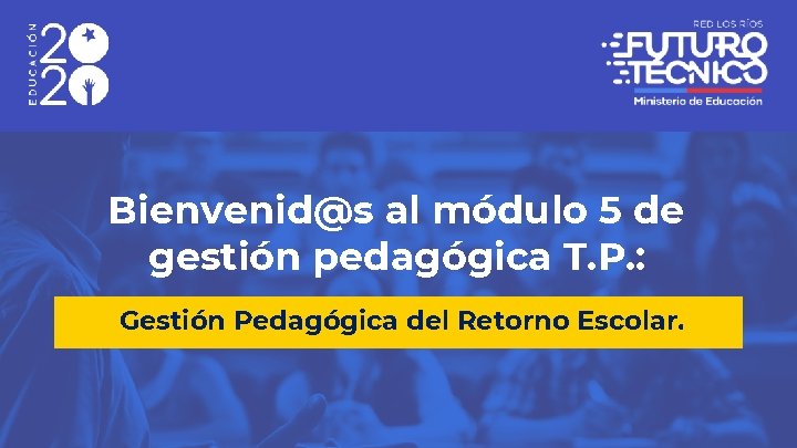 Bienvenid@s al módulo 5 de gestión pedagógica T. P. : Gestión Pedagógica del Retorno