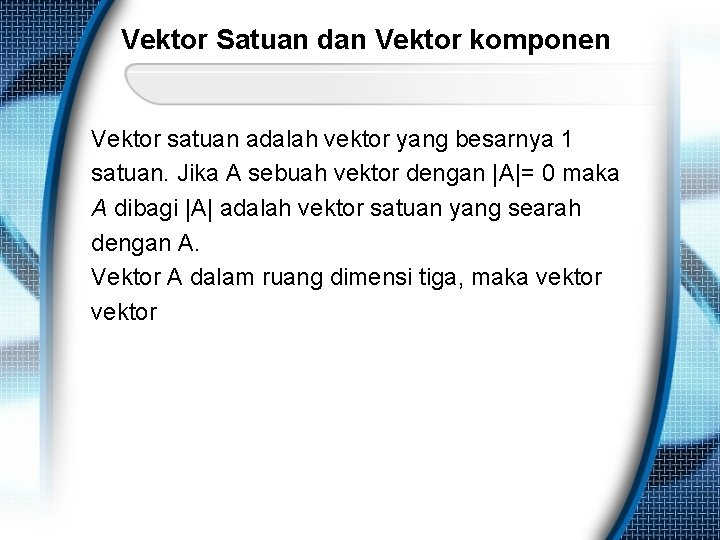 Vektor Satuan dan Vektor komponen Vektor satuan adalah vektor yang besarnya 1 satuan. Jika