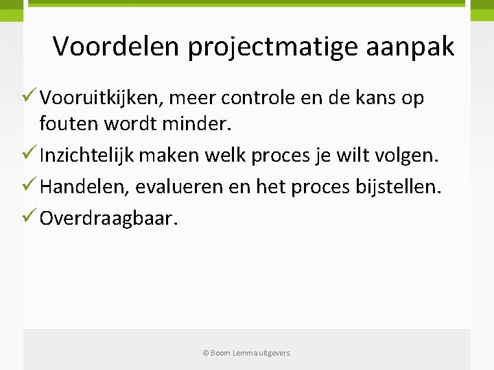 Voordelen projectmatige aanpak ü Vooruitkijken, meer controle en de kans op fouten wordt minder.