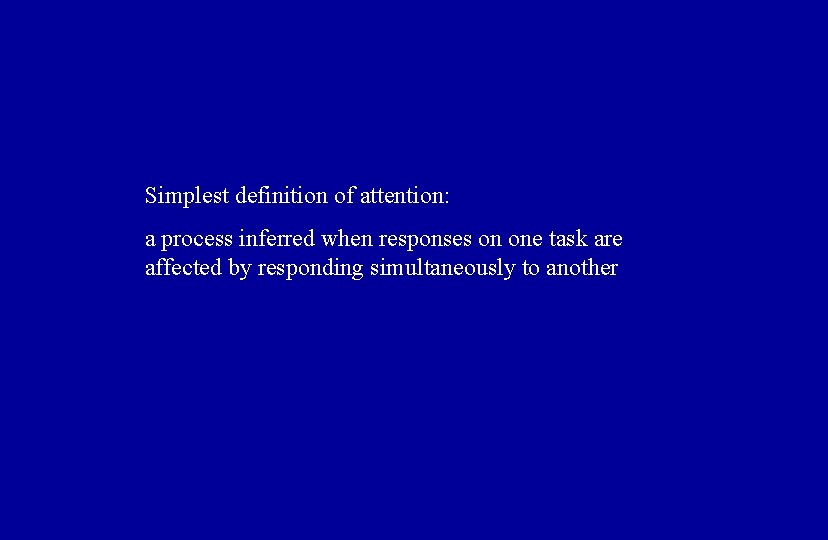 Simplest definition of attention: a process inferred when responses on one task are affected