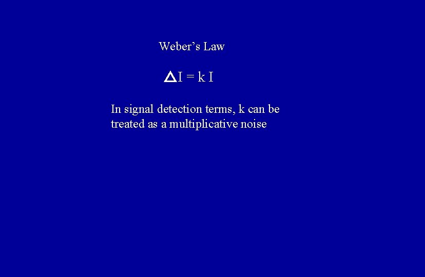 Weber’s Law I=k. I In signal detection terms, k can be treated as a