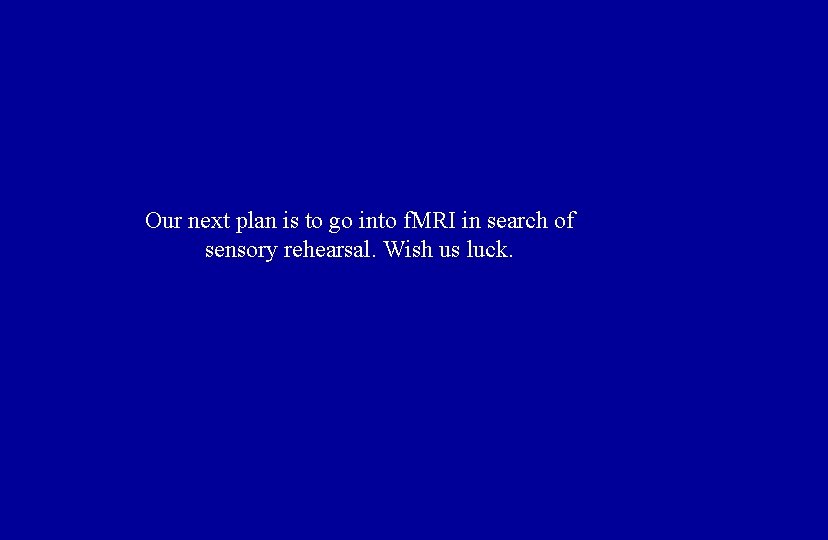 Our next plan is to go into f. MRI in search of sensory rehearsal.