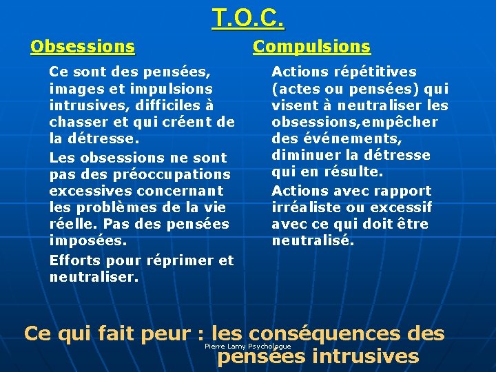 T. O. C. Obsessions Compulsions Ce sont des pensées, images et impulsions intrusives, difficiles