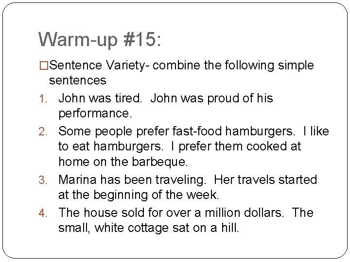 Warm-up #15: �Sentence Variety- combine the following simple sentences 1. John was tired. John