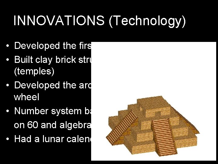 INNOVATIONS (Technology) • Developed the first writing – cuneiform • Built clay brick structures