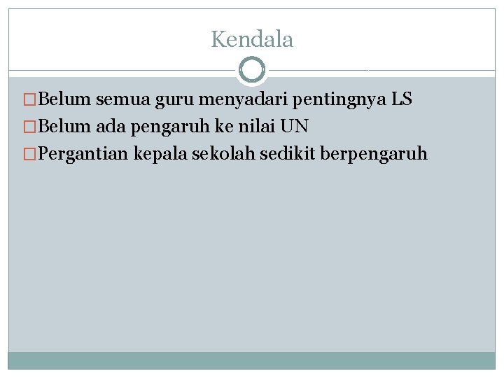 Kendala �Belum semua guru menyadari pentingnya LS �Belum ada pengaruh ke nilai UN �Pergantian