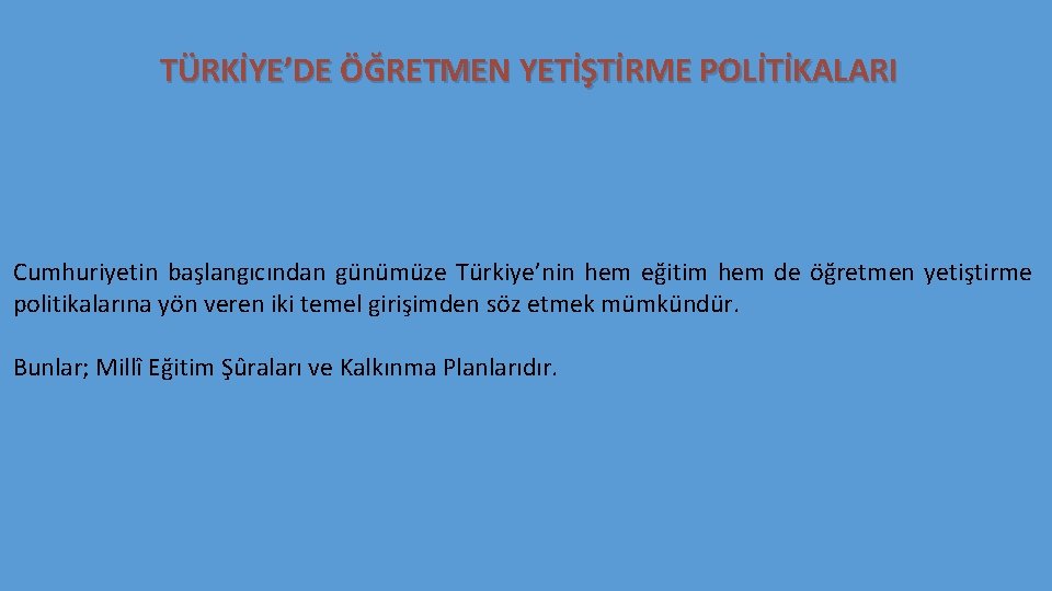 TÜRKİYE’DE ÖĞRETMEN YETİŞTİRME POLİTİKALARI Cumhuriyetin başlangıcından günümüze Türkiye’nin hem eğitim hem de öğretmen yetiştirme