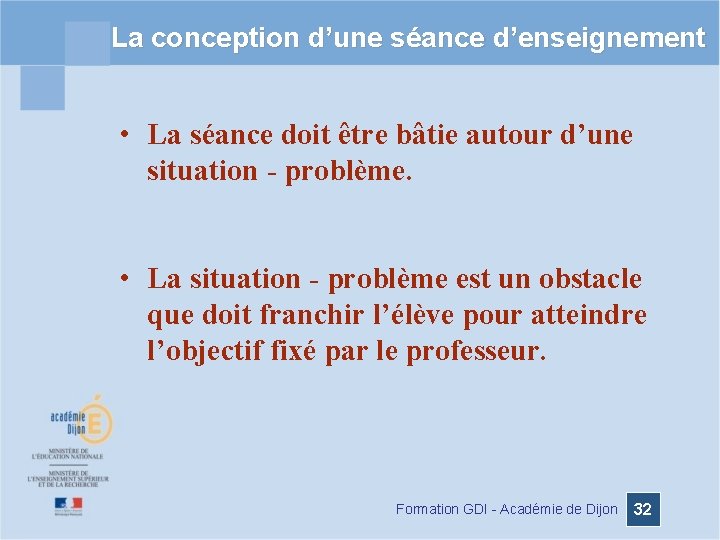 La conception d’une séance d’enseignement • La séance doit être bâtie autour d’une situation