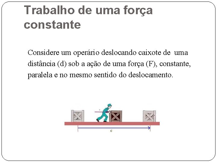 Trabalho de uma força constante Considere um operário deslocando caixote de uma distância (d)