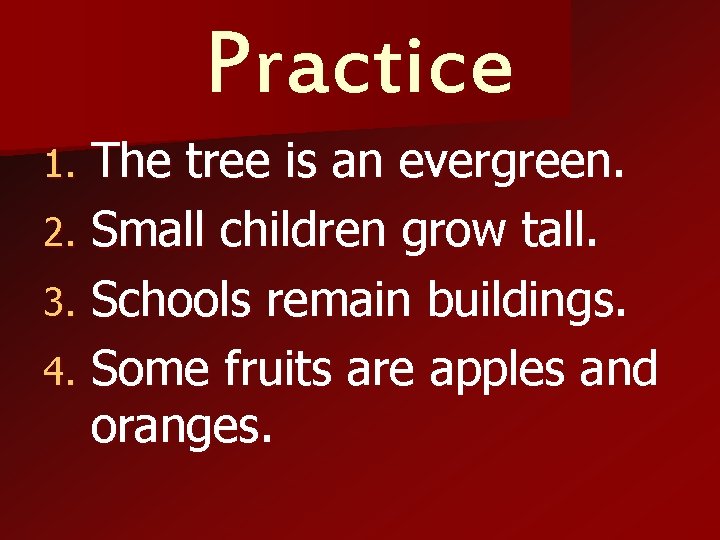 Practice The tree is an evergreen. 2. Small children grow tall. 3. Schools remain
