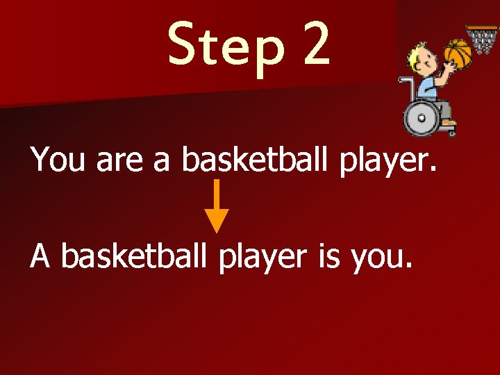 Step 2 You are a basketball player. A basketball player is you. 
