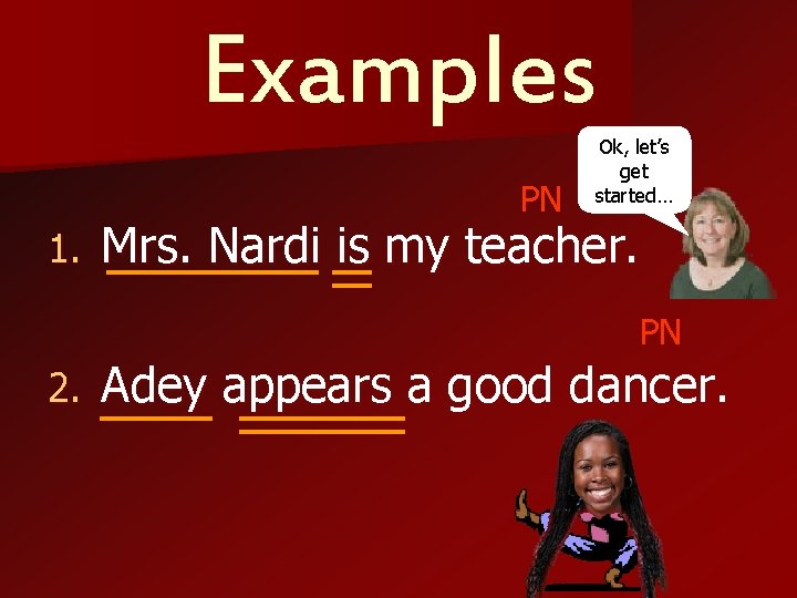 Examples PN 1. Ok, let’s get started… Mrs. Nardi is my teacher. PN 2.