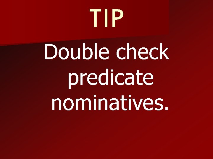 TIP Double check predicate nominatives. 