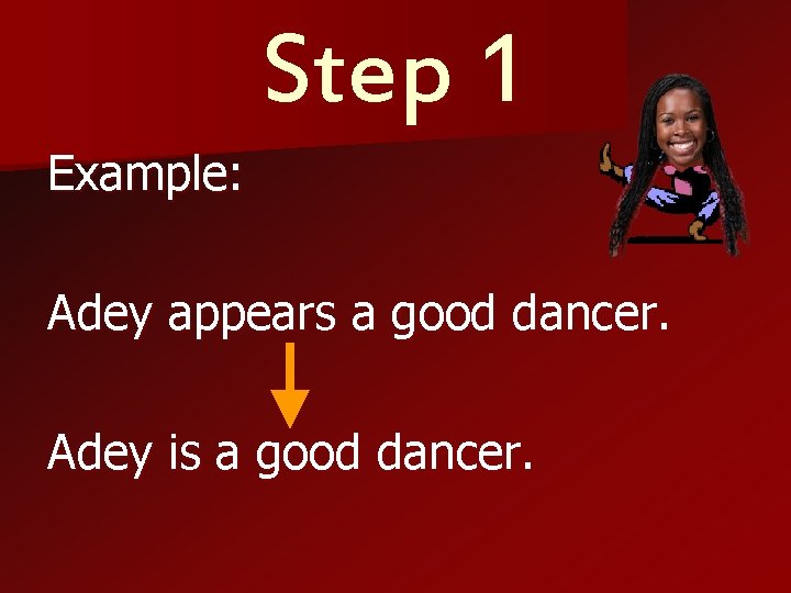 Step 1 Example: Adey appears a good dancer. Adey is a good dancer. 