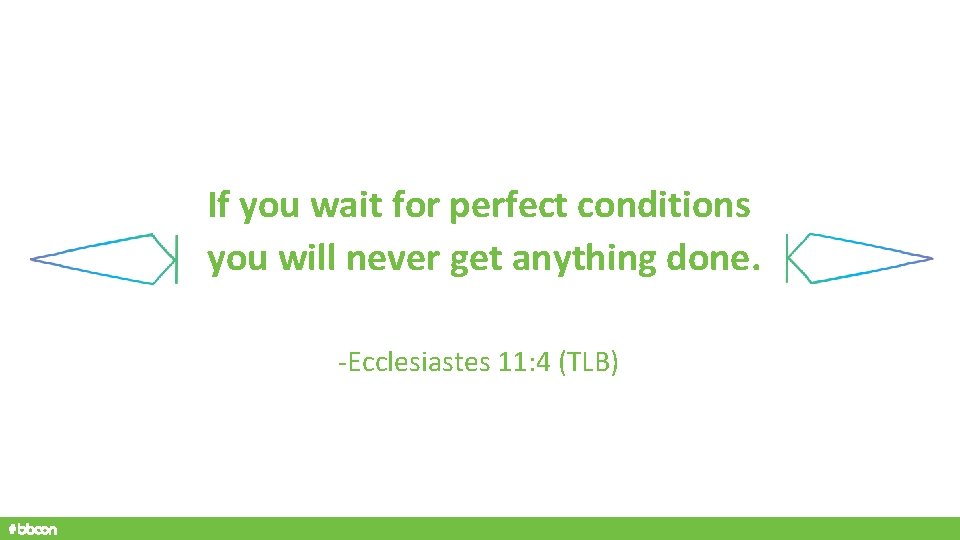 If you wait for perfect conditions you will never get anything done. -Ecclesiastes 11: