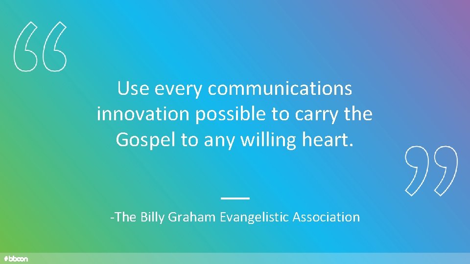 Use every communications innovation possible to carry the Gospel to any willing heart. -The