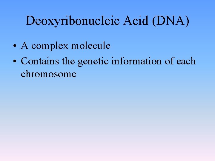 Deoxyribonucleic Acid (DNA) • A complex molecule • Contains the genetic information of each