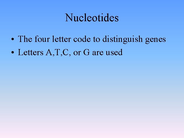 Nucleotides • The four letter code to distinguish genes • Letters A, T, C,