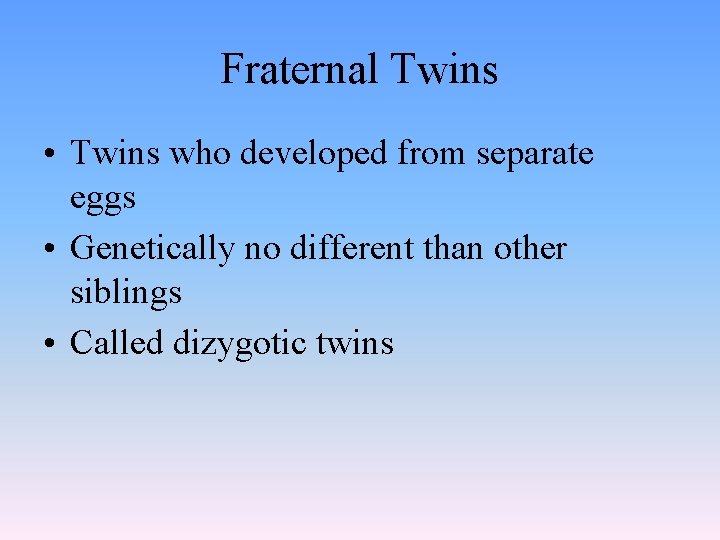 Fraternal Twins • Twins who developed from separate eggs • Genetically no different than