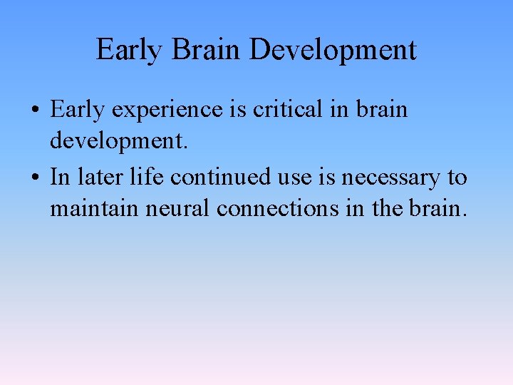 Early Brain Development • Early experience is critical in brain development. • In later