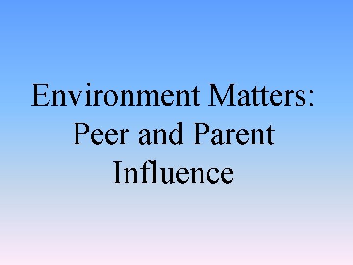 Environment Matters: Peer and Parent Influence 