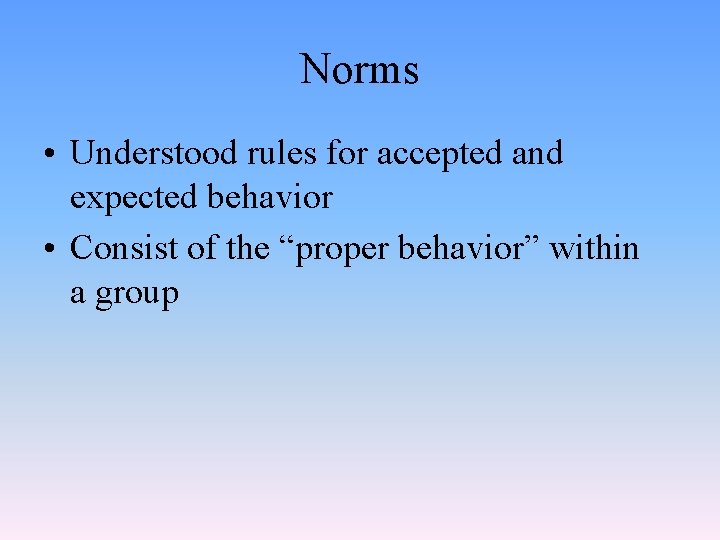 Norms • Understood rules for accepted and expected behavior • Consist of the “proper