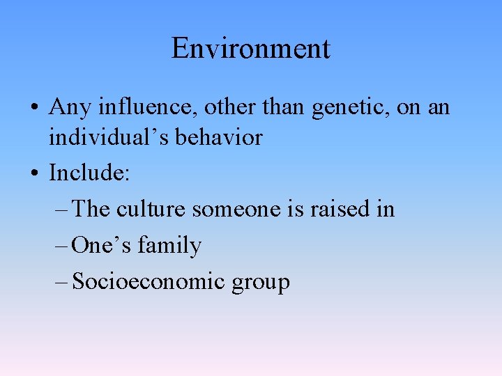 Environment • Any influence, other than genetic, on an individual’s behavior • Include: –