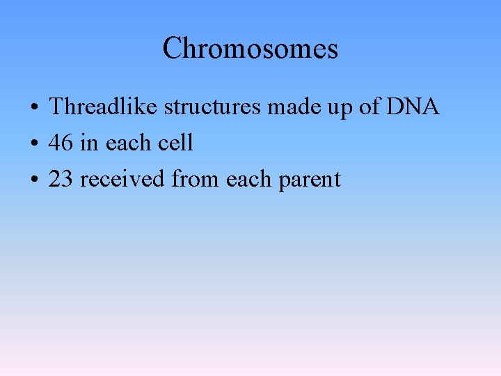 Chromosomes • Threadlike structures made up of DNA • 46 in each cell •