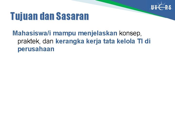 Tujuan dan Sasaran Mahasiswa/i mampu menjelaskan konsep, praktek, dan kerangka kerja tata kelola TI