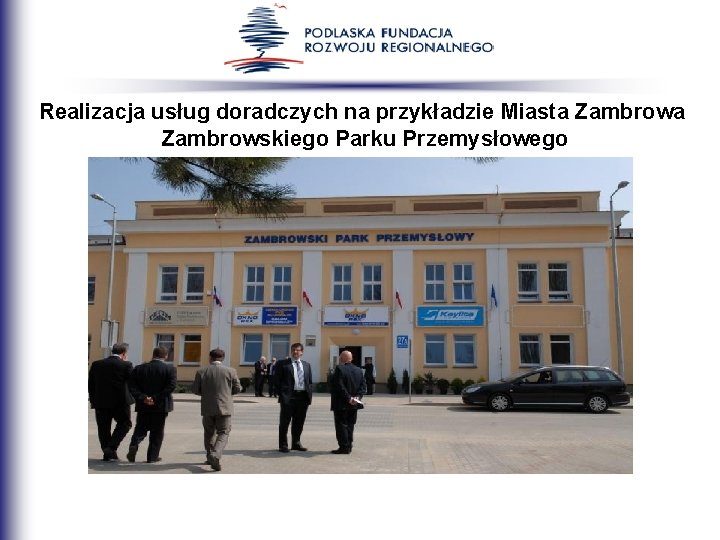 Realizacja usług doradczych na przykładzie Miasta Zambrowskiego Parku Przemysłowego Realizacja usług doradczych na przykładzie Miasta Zambrowskiego Parku Przemysłowego