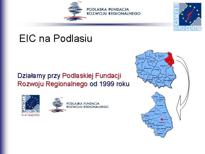 EIC na Podlasiu Działamy przy Podlaskiej Fundacji Rozwoju Regionalnego od 1999 roku EIC na Podlasiu Działamy przy Podlaskiej Fundacji Rozwoju Regionalnego od 1999 roku