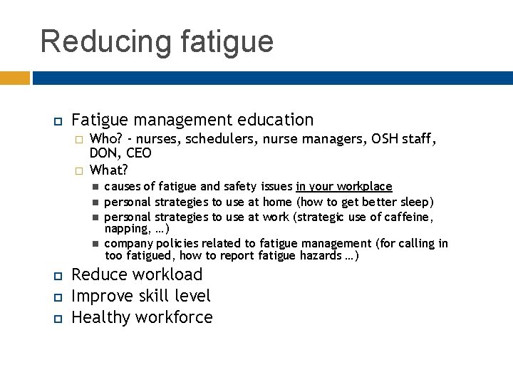 Reducing fatigue Fatigue management education � � Who? - nurses, schedulers, nurse managers, OSH