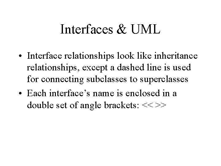 Interfaces & UML • Interface relationships look like inheritance relationships, except a dashed line Interfaces & UML • Interface relationships look like inheritance relationships, except a dashed line