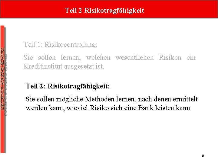 Teil 2 Risikotragfähigkeit Teil 1: Risikocontrolling: Sie sollen lernen, welchen wesentlichen Risiken ein Kreditinstitut Teil 2 Risikotragfähigkeit Teil 1: Risikocontrolling: Sie sollen lernen, welchen wesentlichen Risiken ein Kreditinstitut