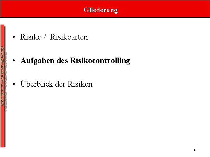 Gliederung • Risiko / Risikoarten • Aufgaben des Risikocontrolling • Überblick der Risiken 6 Gliederung • Risiko / Risikoarten • Aufgaben des Risikocontrolling • Überblick der Risiken 6