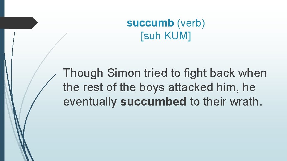 succumb (verb) [suh KUM] Though Simon tried to fight back when the rest of