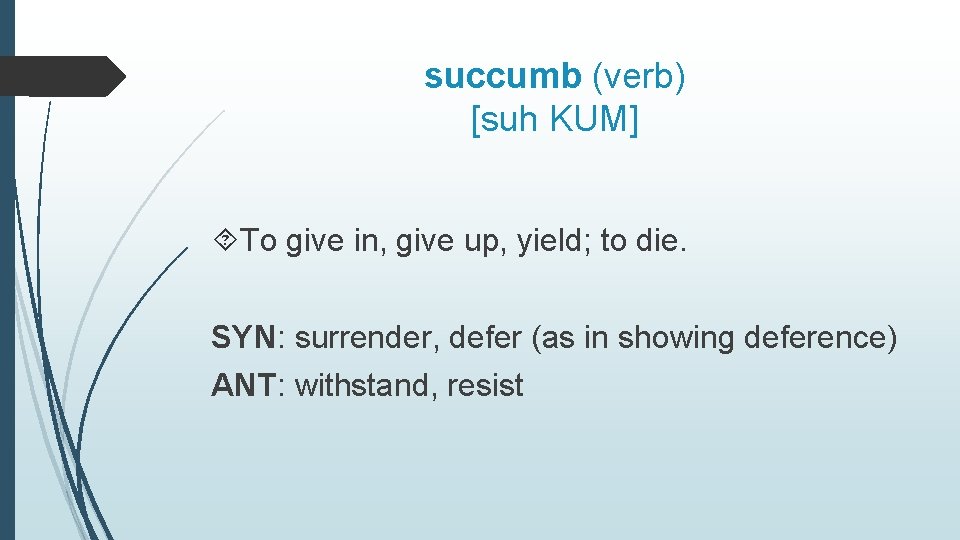 succumb (verb) [suh KUM] To give in, give up, yield; to die. SYN: surrender,