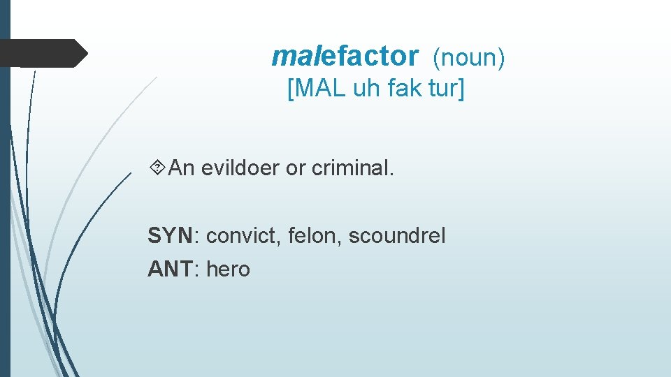 malefactor (noun) [MAL uh fak tur] An evildoer or criminal. SYN: convict, felon, scoundrel