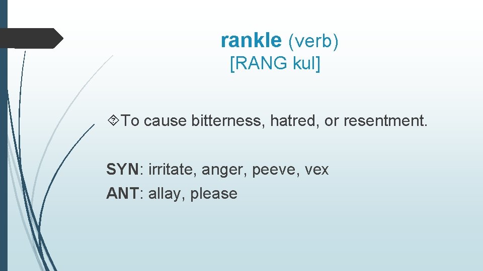 rankle (verb) [RANG kul] To cause bitterness, hatred, or resentment. SYN: irritate, anger, peeve,