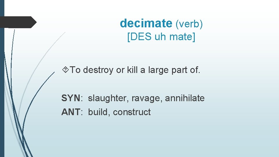 decimate (verb) [DES uh mate] To destroy or kill a large part of. SYN: