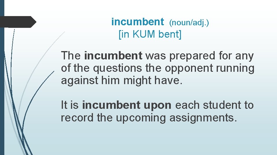 incumbent (noun/adj. ) [in KUM bent] The incumbent was prepared for any of the