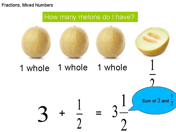 Fractions, Mixed Numbers How many melons do I have? 1 whole Sum of 3