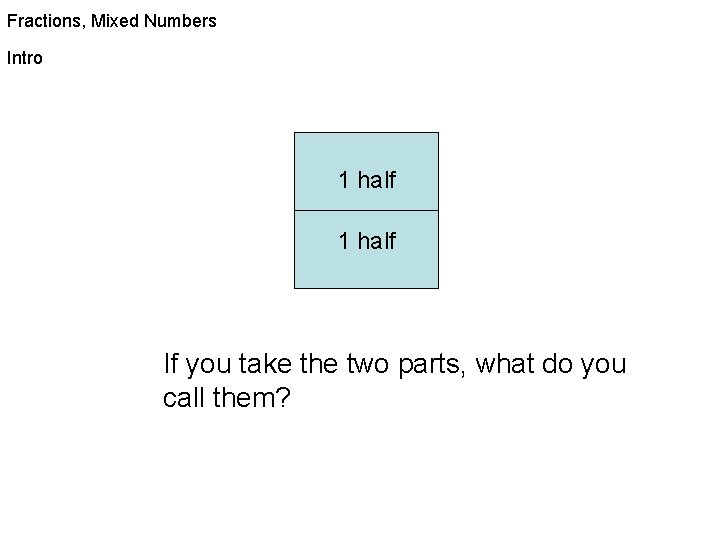 Fractions, Mixed Numbers Intro 1 half If you take the two parts, what do