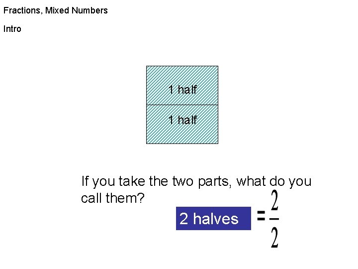 Fractions, Mixed Numbers Intro 1 half If you take the two parts, what do