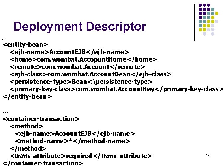 Deployment Descriptor … <entity-bean> <ejb-name>Account. EJB</ejb-name> <home>com. wombat. Accopunt. Home</home> <remote>com. wombat. Account</remote> <ejb-class>com.